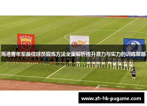 海港青年军最佳球员锻炼方法全面解析提升潜力与实力的训练策略