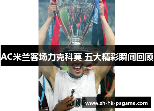 AC米兰客场力克科莫 五大精彩瞬间回顾