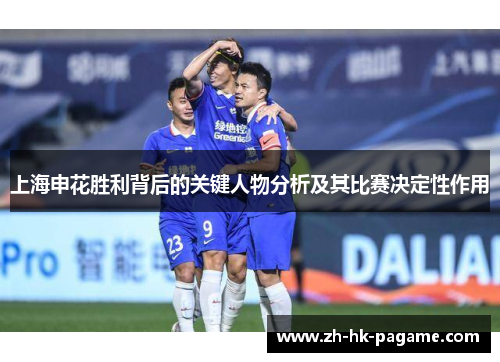 上海申花胜利背后的关键人物分析及其比赛决定性作用
