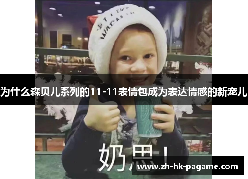 为什么森贝儿系列的11-11表情包成为表达情感的新宠儿