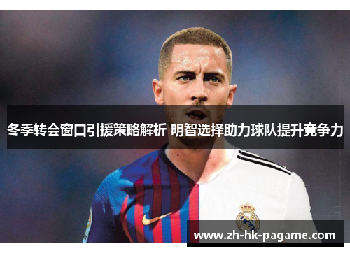 冬季转会窗口引援策略解析 明智选择助力球队提升竞争力