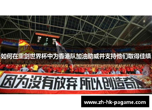 如何在重剑世界杯中为香港队加油助威并支持他们取得佳绩