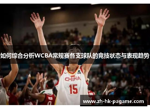 如何综合分析WCBA常规赛各支球队的竞技状态与表现趋势