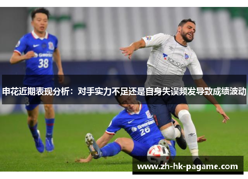 申花近期表现分析：对手实力不足还是自身失误频发导致成绩波动