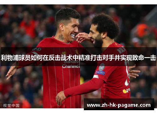 利物浦球员如何在反击战术中精准打击对手并实现致命一击