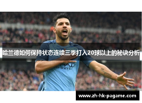 哈兰德如何保持状态连续三季打入20球以上的秘诀分析