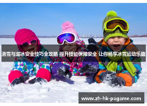滑雪与溜冰安全技巧全攻略 提升技能保障安全 让你畅享冰雪运动乐趣