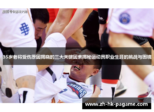 35岁老将受伤原因揭晓的三大关键因素揭秘运动员职业生涯的挑战与困境