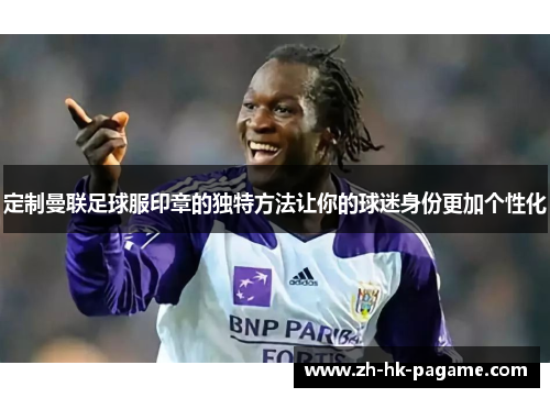 定制曼联足球服印章的独特方法让你的球迷身份更加个性化