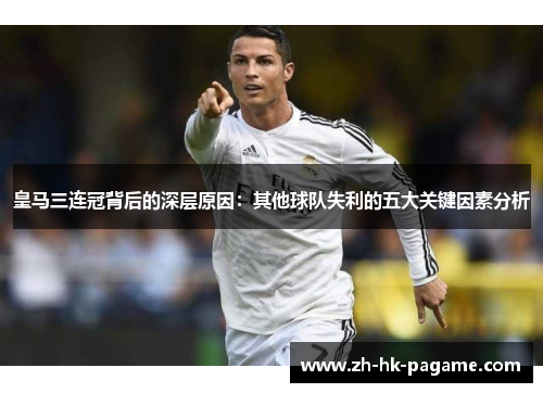 皇马三连冠背后的深层原因：其他球队失利的五大关键因素分析