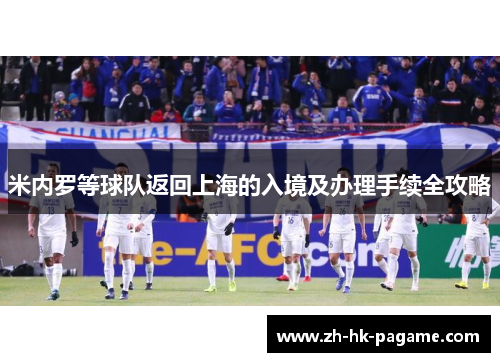 米内罗等球队返回上海的入境及办理手续全攻略