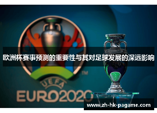 欧洲杯赛事预测的重要性与其对足球发展的深远影响