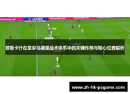 普斯卡什在皇家马德里战术体系中的关键作用与核心位置解析
