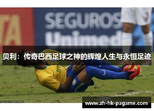 贝利：传奇巴西足球之神的辉煌人生与永恒足迹