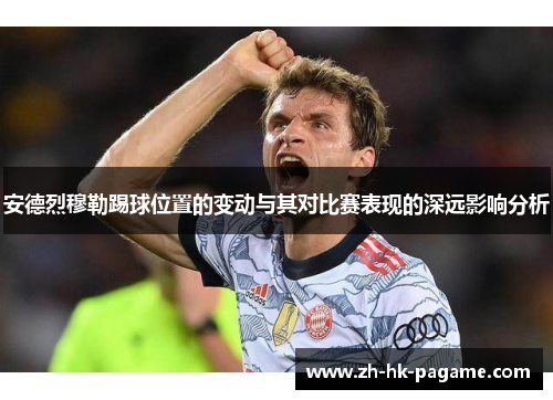安德烈穆勒踢球位置的变动与其对比赛表现的深远影响分析