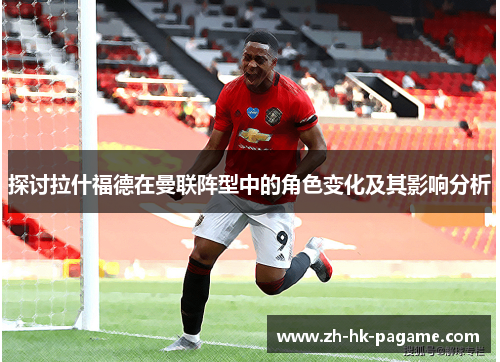 探讨拉什福德在曼联阵型中的角色变化及其影响分析
