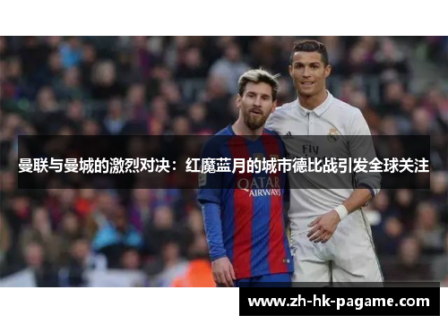 曼联与曼城的激烈对决：红魔蓝月的城市德比战引发全球关注