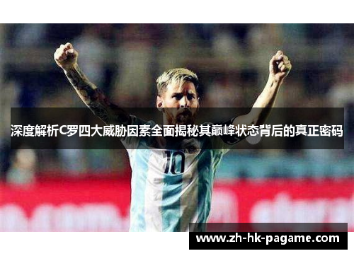 深度解析C罗四大威胁因素全面揭秘其巅峰状态背后的真正密码