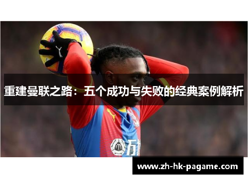 重建曼联之路：五个成功与失败的经典案例解析