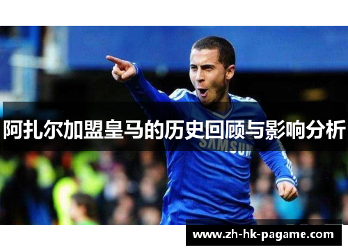 阿扎尔加盟皇马的历史回顾与影响分析 阿扎尔加盟皇马的历史回顾与影响分析