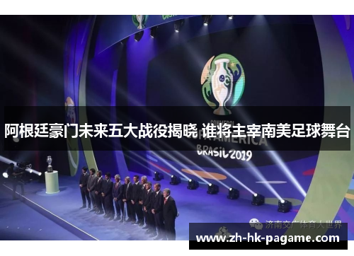 阿根廷豪门未来五大战役揭晓 谁将主宰南美足球舞台 阿根廷豪门未来五大战役揭晓 谁将主宰南美足球舞台