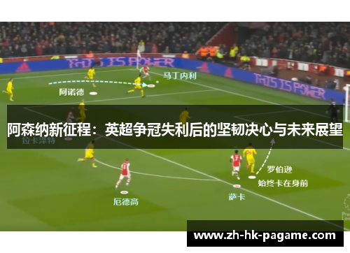 阿森纳新征程:英超争冠失利后的坚韧决心与未来展望 阿森纳新征程:英超争冠失利后的坚韧决心与未来展望