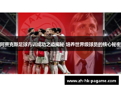 阿贾克斯足球青训成功之道揭秘 培养世界级球员的核心秘密 阿贾克斯足球青训成功之道揭秘 培养世界级球员的核心秘密