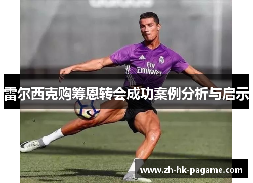 雷尔西克购筹恩转会成功案例分析与启示 雷尔西克购筹恩转会成功案例分析与启示