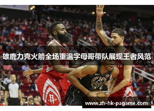 雄鹿力克火箭全场重温字母哥带队展现王者风范 雄鹿力克火箭全场重温字母哥带队展现王者风范