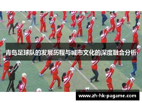 青岛足球队的发展历程与城市文化的深度融合分析 青岛足球队的发展历程与城市文化的深度融合分析