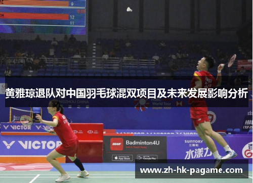 黄雅琼退队对中国羽毛球混双项目及未来发展影响分析
