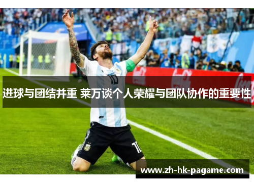 进球与团结并重 莱万谈个人荣耀与团队协作的重要性 进球与团结并重 莱万谈个人荣耀与团队协作的重要性