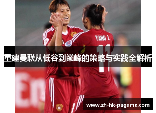 重建曼联从低谷到巅峰的策略与实践全解析 重建曼联从低谷到巅峰的策略与实践全解析