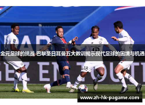 金元足球的挑战 巴黎圣日耳曼五大教训揭示现代足球的困境与机遇 金元足球的挑战 巴黎圣日耳曼五大教训揭示现代足球的困境与机遇