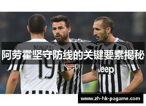 阿劳霍坚守防线的关键要素揭秘 阿劳霍坚守防线的关键要素揭秘
