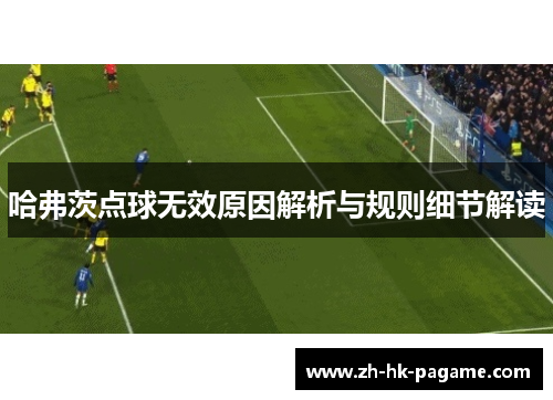 哈弗茨点球无效原因解析与规则细节解读 哈弗茨点球无效原因解析与规则细节解读
