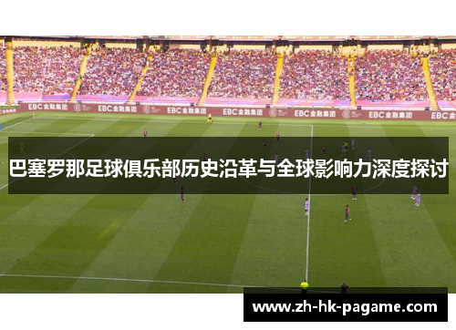 巴塞罗那足球俱乐部历史沿革与全球影响力深度探讨 巴塞罗那足球俱乐部历史沿革与全球影响力深度探讨