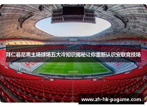 拜仁慕尼黑主场球场五大冷知识揭秘让你重新认识安联竞技场 拜仁慕尼黑主场球场五大冷知识揭秘让你重新认识安联竞技场