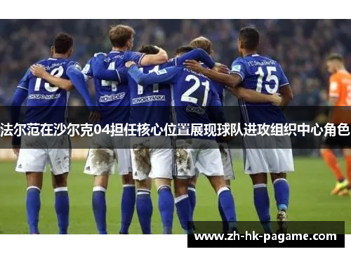 法尔范在沙尔克04担任核心位置展现球队进攻组织中心角色 法尔范在沙尔克04担任核心位置展现球队进攻组织中心角色