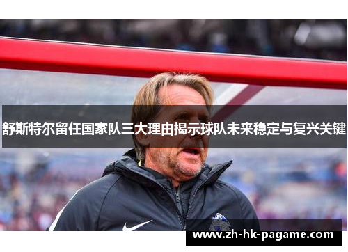 舒斯特尔留任国家队三大理由揭示球队未来稳定与复兴关键