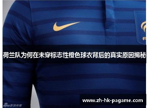 荷兰队为何在未穿标志性橙色球衣背后的真实原因揭秘