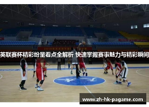 英联赛杯精彩纷呈看点全解析 快速掌握赛事魅力与精彩瞬间