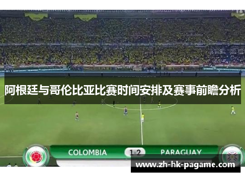 阿根廷与哥伦比亚比赛时间安排及赛事前瞻分析 阿根廷与哥伦比亚比赛时间安排及赛事前瞻分析