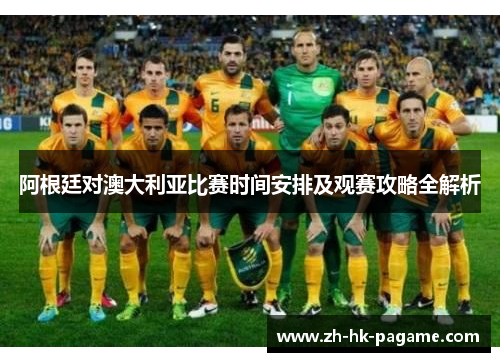阿根廷对澳大利亚比赛时间安排及观赛攻略全解析 阿根廷对澳大利亚比赛时间安排及观赛攻略全解析