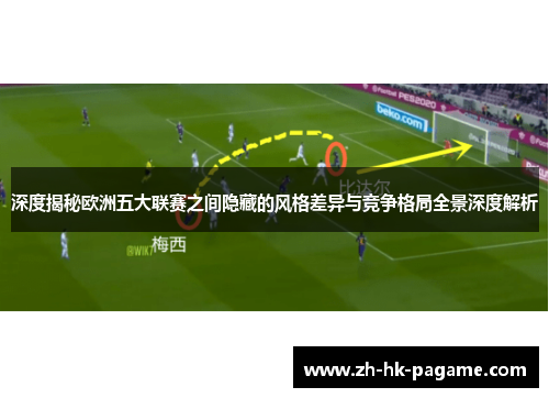 深度揭秘欧洲五大联赛之间隐藏的风格差异与竞争格局全景深度解析 深度揭秘欧洲五大联赛之间隐藏的风格差异与竞争格局全景深度解析