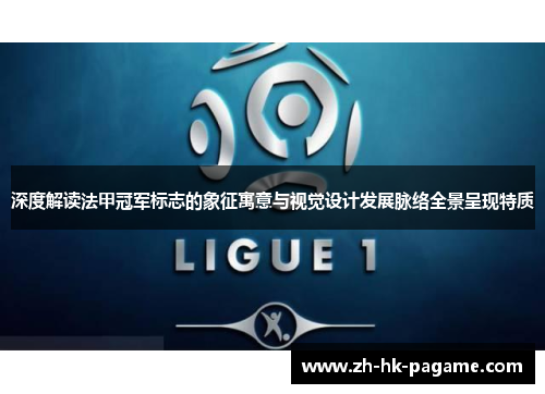 深度解读法甲冠军标志的象征寓意与视觉设计发展脉络全景呈现特质