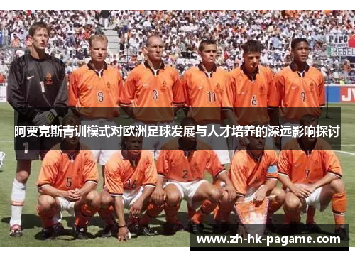 阿贾克斯青训模式对欧洲足球发展与人才培养的深远影响探讨