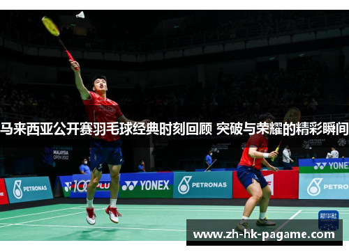 马来西亚公开赛羽毛球经典时刻回顾 突破与荣耀的精彩瞬间