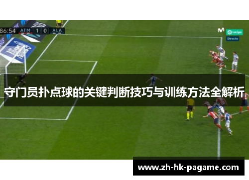 守门员扑点球的关键判断技巧与训练方法全解析