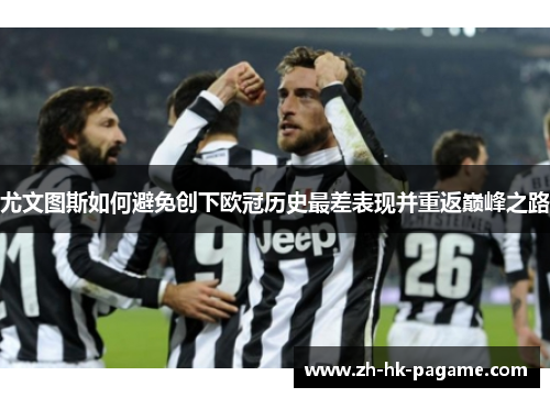 尤文图斯如何避免创下欧冠历史最差表现并重返巅峰之路 尤文图斯如何避免创下欧冠历史最差表现并重返巅峰之路